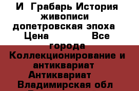  И. Грабарь История живописи, допетровская эпоха › Цена ­ 12 000 - Все города Коллекционирование и антиквариат » Антиквариат   . Владимирская обл.,Вязниковский р-н